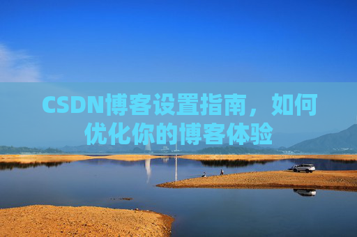 CSDN博客设置指南，如何优化你的博客体验