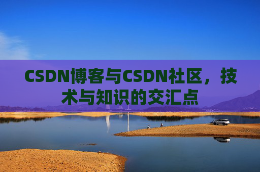 CSDN博客与CSDN社区，技术与知识的交汇点